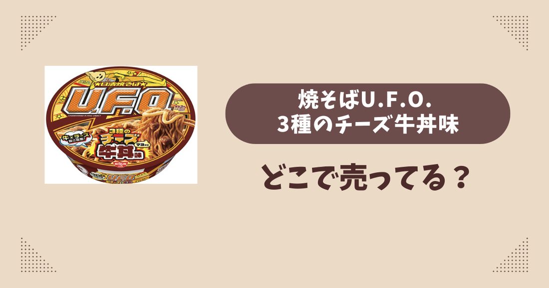 焼そばU.F.O. 3種のチーズ牛丼味はどこで売ってる？コンビニ販売店まとめ！通販でも？