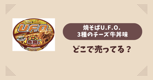 焼そばU.F.O. 3種のチーズ牛丼味はどこで売ってる？コンビニ販売店まとめ！通販でも？