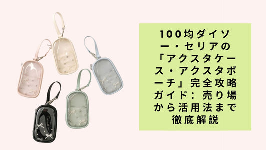 100均ダイソー・セリアの「アクスタケース・アクスタポーチ」完全攻略ガイド：売り場から活用法まで徹底解説