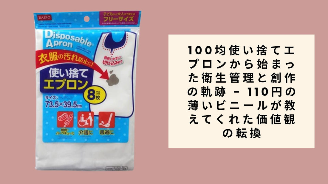 100均使い捨てエプロンから始まった衛生管理と創作の軌跡 - 110円の薄いビニールが教えてくれた価値観の転換