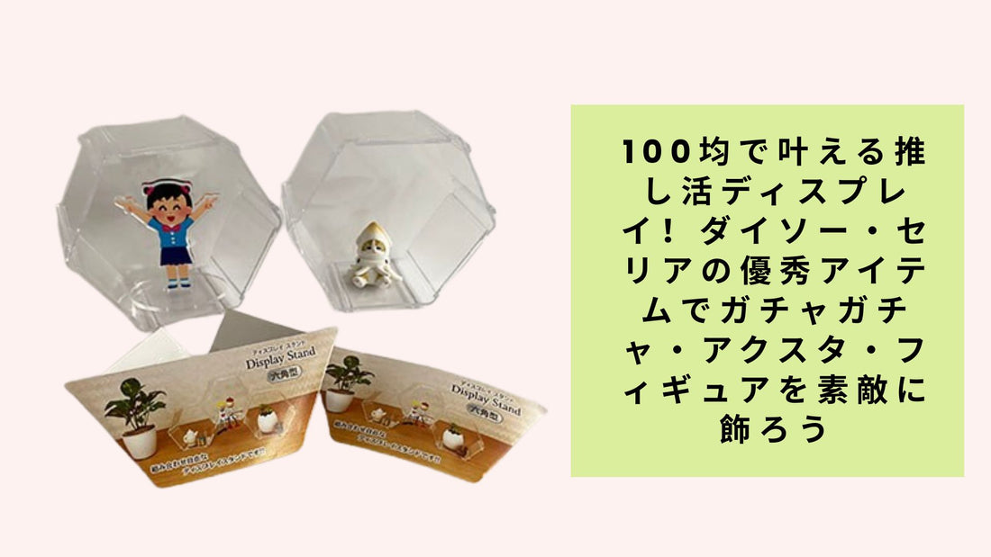100均で叶える推し活ディスプレイ！ダイソー・セリアの優秀アイテムでガチャガチャ・アクスタ・フィギュアを素敵に飾ろう