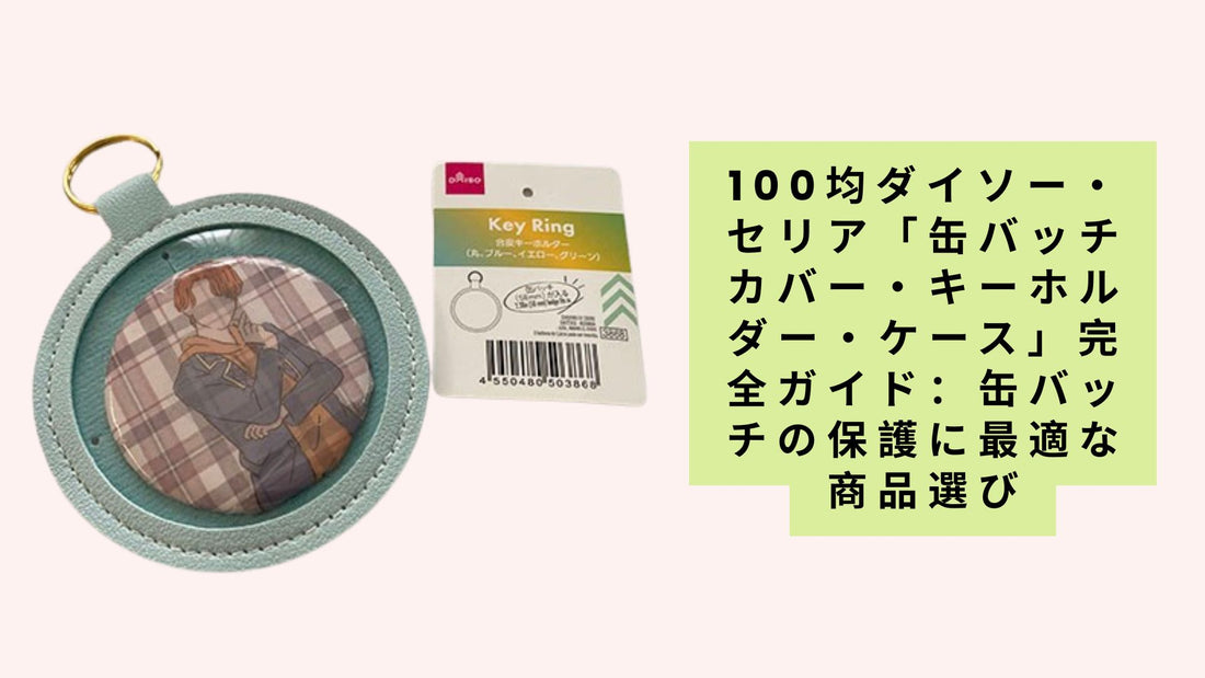 100均ダイソー・セリア「缶バッチカバー・キーホルダー・ケース」完全ガイド：缶バッチの保護に最適な商品選び